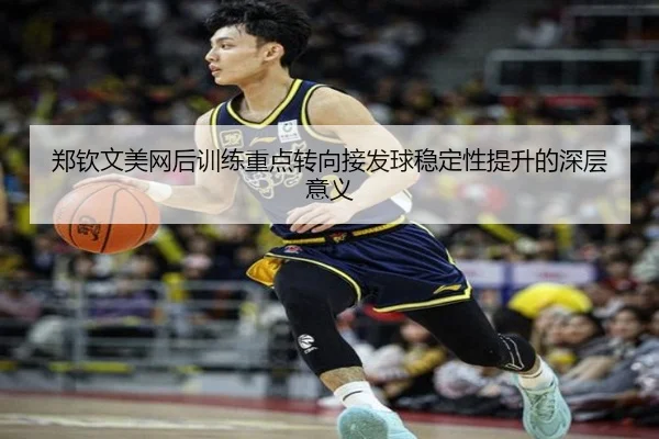 郑钦文美网后训练重点转向接发球稳定性提升的深层意义