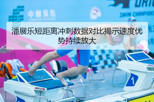 潘展乐短距离冲刺数据对比揭示速度优势持续放大